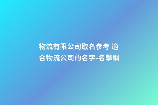 物流有限公司取名參考 適合物流公司的名字-名學網-第1張-公司起名-玄機派